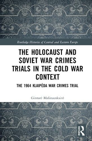 The Holocaust and Soviet War Crimes Trials in the Cold War Context: The 1964 Klaipeda War Crimes Trial (Routledge Histories of Central and Eastern Europe)