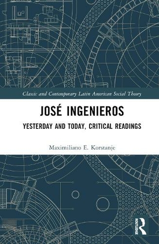 Jose Ingenieros: Yesterday and Today, Critical Readings (Classic and Contemporary Latin American Social Theory)