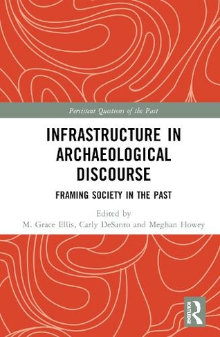 Infrastructure in Archaeological Discourse: Framing Society in the Past (Persistent Questions of the Past)
