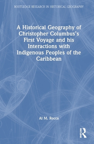 A Historical Geography of Christopher Columbus's First Voyage and his Interactions with Indigenous Peoples of the Caribbean: (Routledge Research in Historical Geography)
