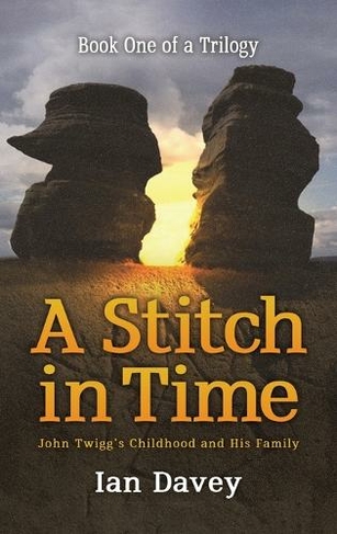 Book One of a Trilogy - A Stitch in Time: John Twigg's Childhood and His Family