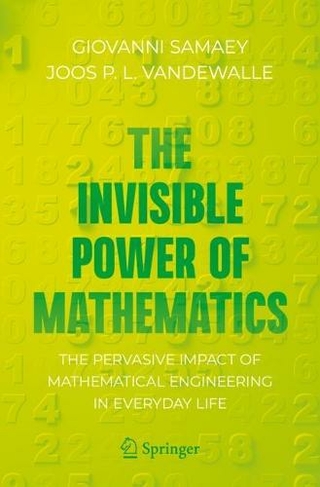 The Invisible Power of Mathematics: The Pervasive Impact of Mathematical Engineering in Everyday Life (Copernicus Books 1st ed. 2022)