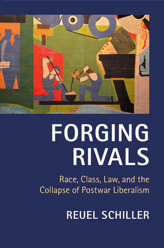 Forging Rivals: Race, Class, Law, and the Collapse of Postwar Liberalism (Cambridge Historical Studies in American Law and Society)
