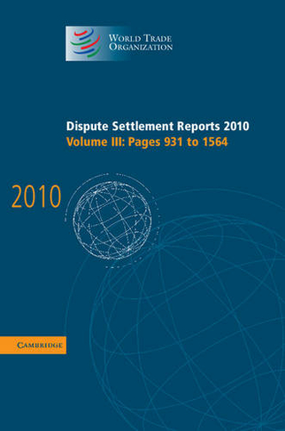 Dispute Settlement Reports 2010: Volume 3, Pages 931-1564: (World Trade Organization Dispute Settlement Reports)
