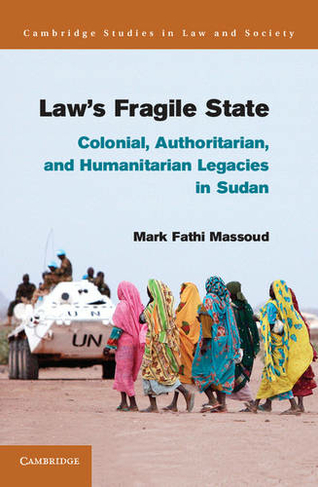 Law's Fragile State: Colonial, Authoritarian, and Humanitarian Legacies in Sudan (Cambridge Studies in Law and Society)