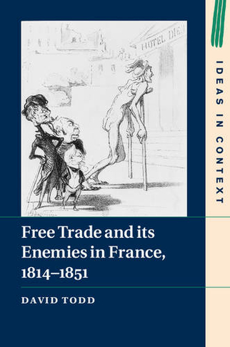 Free Trade and its Enemies in France, 1814-1851: (Ideas in Context)