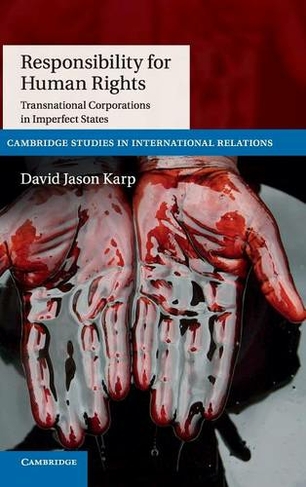 Responsibility for Human Rights: Transnational Corporations in Imperfect States (Cambridge Studies in International Relations)