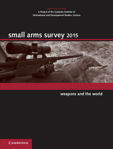 Small Arms Survey 2015: Weapons and the World (Small Arms Survey)