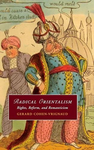 Radical Orientalism: Rights, Reform, and Romanticism (Cambridge Studies in Romanticism)