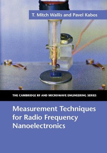 Measurement Techniques for Radio Frequency Nanoelectronics: (The Cambridge RF and Microwave Engineering Series)