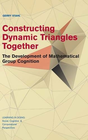 Constructing Dynamic Triangles Together: The Development of Mathematical Group Cognition (Learning in Doing: Social, Cognitive and Computational Perspectives)
