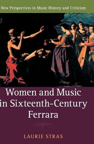 Women and Music in Sixteenth-Century Ferrara: (New Perspectives in Music History and Criticism)