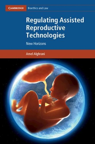 Regulating Assisted Reproductive Technologies: New Horizons (Cambridge Bioethics and Law)