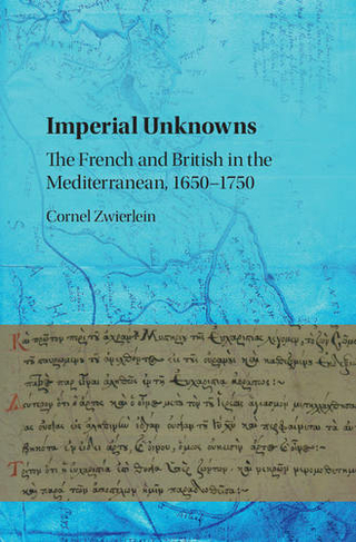 Imperial Unknowns: The French and British in the Mediterranean, 1650-1750