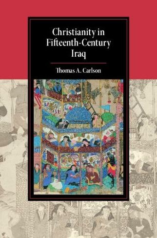 Christianity in Fifteenth-Century Iraq: (Cambridge Studies in Islamic Civilization)
