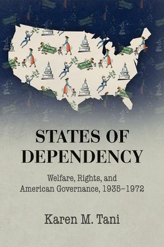 States of Dependency: Welfare, Rights, and American Governance, 1935-1972 (Studies in Legal History)