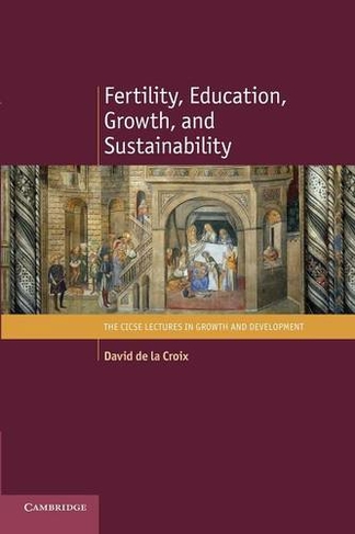 Fertility, Education, Growth, and Sustainability: (The CICSE Lectures in Growth and Development)