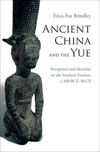 Ancient China and the Yue: Perceptions and Identities on the Southern Frontier, c.400 BCE-50 CE