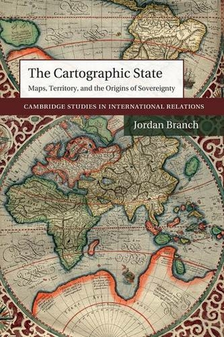 The Cartographic State: Maps, Territory, and the Origins of Sovereignty (Cambridge Studies in International Relations)