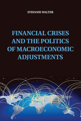 Financial Crises and the Politics of Macroeconomic Adjustments: (Political Economy of Institutions and Decisions)