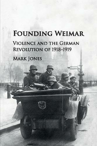 Founding Weimar: Violence and the German Revolution of 1918-1919