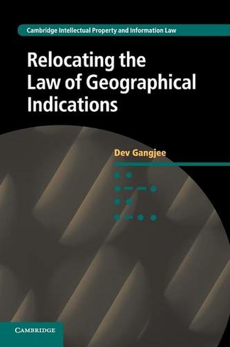 Relocating the Law of Geographical Indications: (Cambridge Intellectual Property and Information Law)
