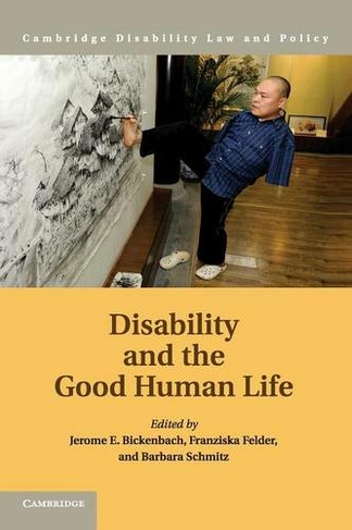 Disability and the Good Human Life: (Cambridge Disability Law and Policy Series)