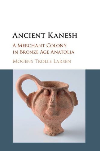 Ancient Kanesh: A Merchant Colony in Bronze Age Anatolia
