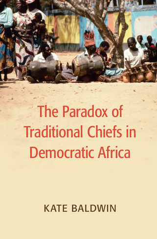 The Paradox of Traditional Chiefs in Democratic Africa: (Cambridge Studies in Comparative Politics)