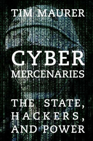 Cyber Mercenaries: The State, Hackers, and Power