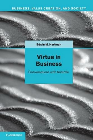 Virtue in Business: Conversations with Aristotle (Business, Value Creation, and Society)