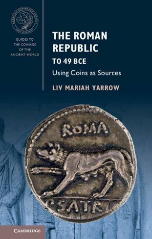 The Roman Republic to 49 BCE: Using Coins as Sources (Guides to the Coinage of the Ancient World)