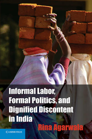 Informal Labor, Formal Politics, and Dignified Discontent in India: (Cambridge Studies in Contentious Politics)