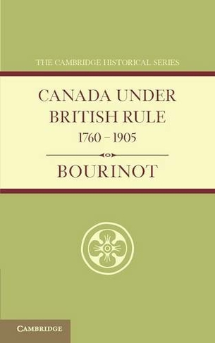 Canada under British Rule 1760-1905: (Cambridge Historical Series)