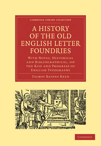 A History of the Old English Letter Foundries: With Notes, Historical and Bibliographical, on the Rise and Progress of English Typography (Cambridge Library Collection - History of Printing, Publishing and Libraries)