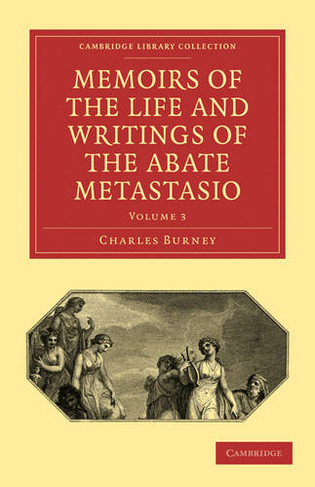 Memoirs of the Life and Writings of the Abate Metastasio: In which are Incorporated, Translations of his Principal Letters (Cambridge Library Collection - Music Volume 3)