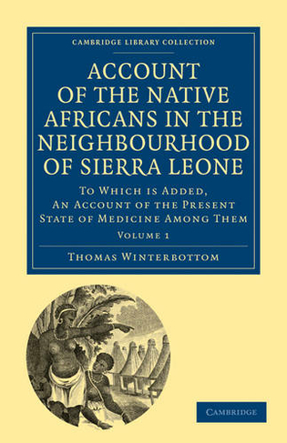 Account of the Native Africans in the Neighbourhood of Sierra Leone: To which is Added, an Account of the Present State of Medicine among Them (Cambridge Library Collection - African Studies Volume 1)