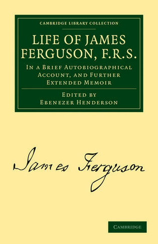 Life of James Ferguson, F. R. S.: In a Brief Autobiographical Account, and Further Extended Memoir (Cambridge Library Collection - Astronomy)