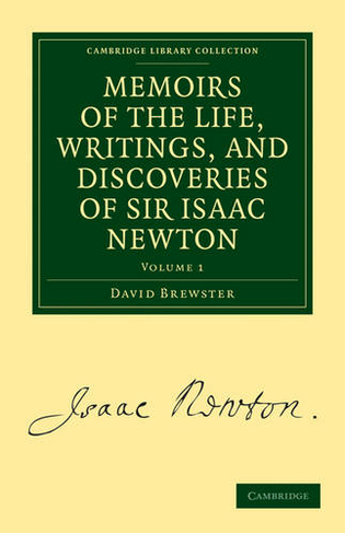 Memoirs of the Life, Writings, and Discoveries of Sir Isaac Newton: (Memoirs of the Life, Writings, and Discoveries of Sir Isaac Newton 2 Volume Set Volume 1)