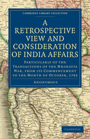 A Retrospective View and Consideration of India Affairs: Particularly of the Transactions of the Mharatta War, from its Commencement to the Month of October, 1782 (Cambridge Library Collection - South Asian History)