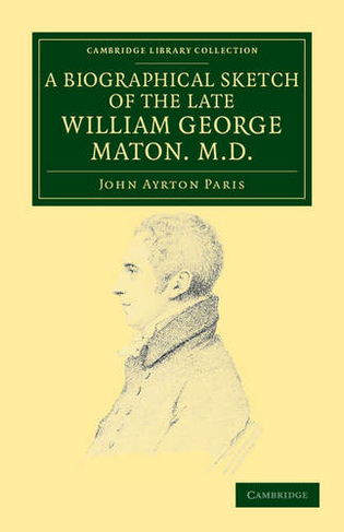 A Biographical Sketch of the Late William George Maton M.D.: Read at an Evening Meeting of the College of Physicians (Cambridge Library Collection - Botany and Horticulture)