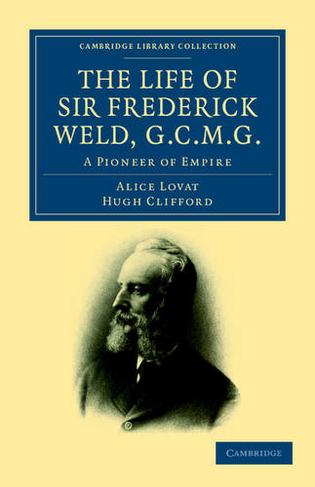 The Life of Sir Frederick Weld, G.C.M.G.: A Pioneer of Empire (Cambridge Library Collection - History of Oceania)