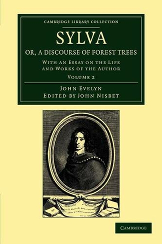 Sylva, Or, a Discourse of Forest Trees: With an Essay on the Life and Works of the Author (Cambridge Library Collection - Botany and Horticulture Volume 2)