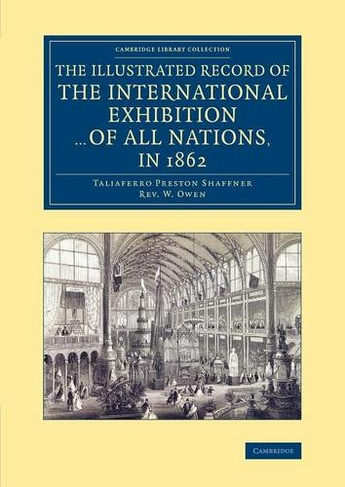 The Illustrated Record of the International Exhibition ... of All Nations, in 1862: (Cambridge Library Collection - British and Irish History, 19th Century)