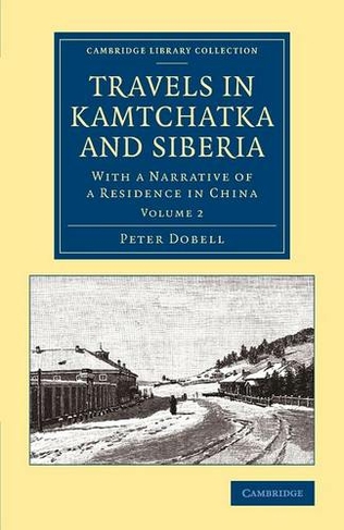 Travels in Kamtchatka and Siberia: With a Narrative of a Residence in China (Cambridge Library Collection - Polar Exploration Volume 2)
