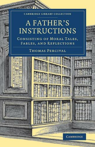 A Father's Instructions: Consisting of Moral Tales, Fables, and Reflections (Cambridge Library Collection - Education)