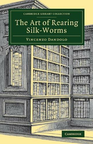 The Art of Rearing Silk-Worms: (Cambridge Library Collection - Zoology)