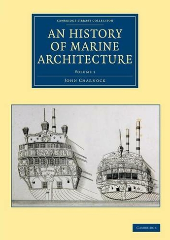 An History of Marine Architecture: Including an Enlarged and Progressive View of the Nautical Regulations and Naval History, Both Civil and Military, of All Nations, Especially of Great Britain (Cambridge Library Collection - Naval and Military History Volume 1)