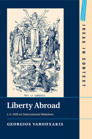 Liberty Abroad: J. S. Mill on International Relations (Ideas in Context)