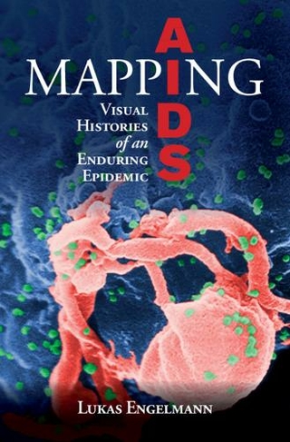 Mapping AIDS: Visual Histories of an Enduring Epidemic (Global Health Histories)